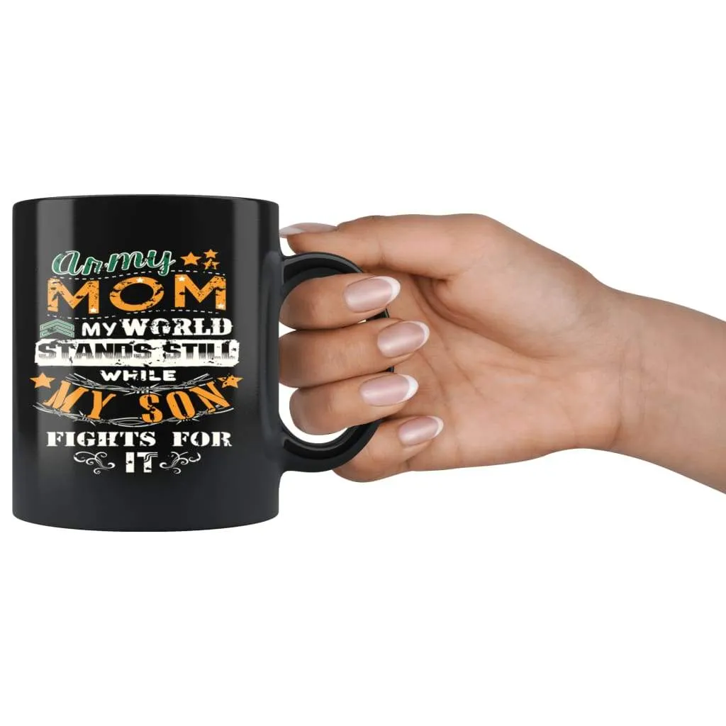 Army Mom My World Stands Still While My Son Fights For It 11oz Black Coffee Mugs